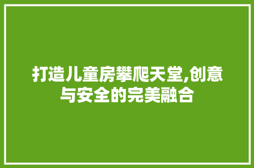 打造儿童房攀爬天堂,创意与安全的完美融合