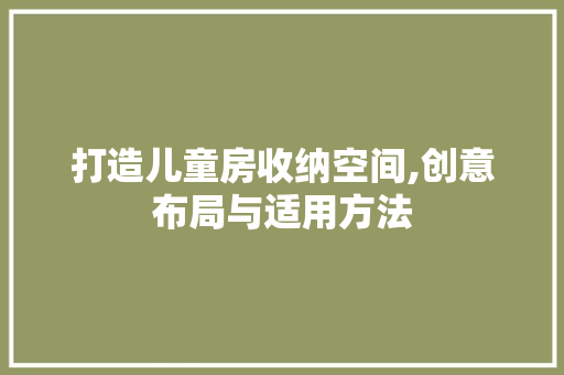 打造儿童房收纳空间,创意布局与适用方法