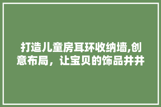 打造儿童房耳环收纳墙,创意布局，让宝贝的饰品井井有条