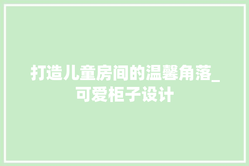 打造儿童房间的温馨角落_可爱柜子设计