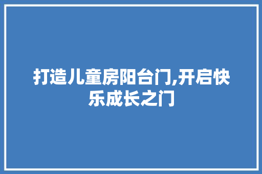 打造儿童房阳台门,开启快乐成长之门
