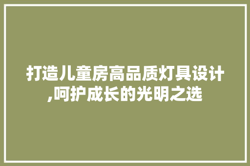 打造儿童房高品质灯具设计,呵护成长的光明之选