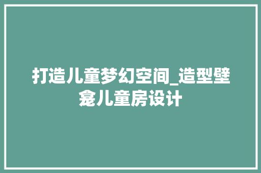 打造儿童梦幻空间_造型壁龛儿童房设计