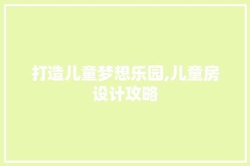 打造儿童梦想乐园,儿童房设计攻略