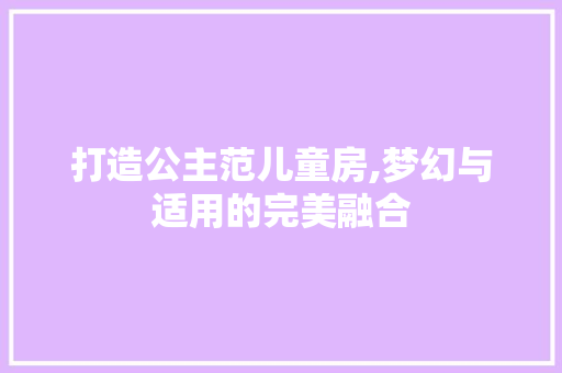 打造公主范儿童房,梦幻与适用的完美融合