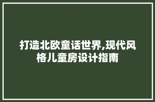 打造北欧童话世界,现代风格儿童房设计指南