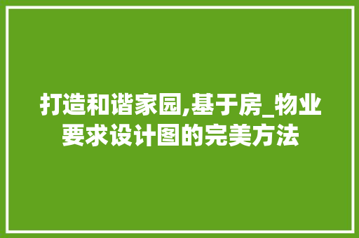 打造和谐家园,基于房_物业要求设计图的完美方法