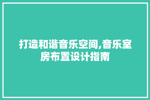 打造和谐音乐空间,音乐室房布置设计指南