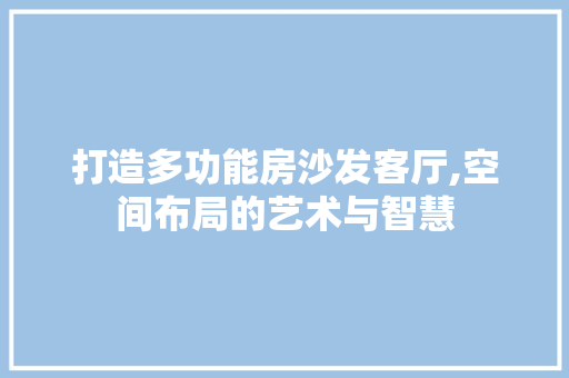 打造多功能房沙发客厅,空间布局的艺术与智慧