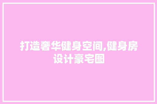 打造奢华健身空间,健身房设计豪宅图