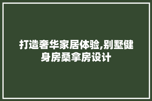打造奢华家居体验,别墅健身房桑拿房设计