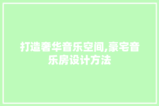 打造奢华音乐空间,豪宅音乐房设计方法
