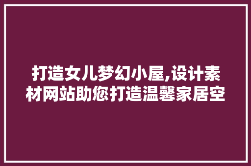 打造女儿梦幻小屋,设计素材网站助您打造温馨家居空间