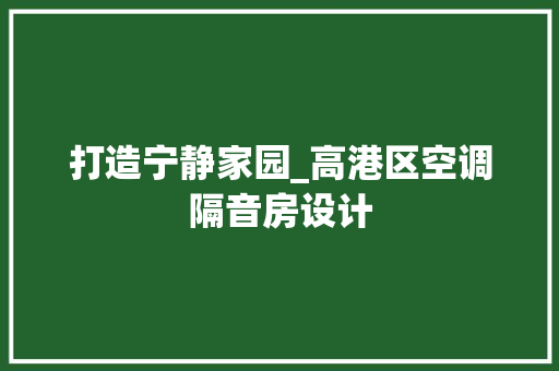 打造宁静家园_高港区空调隔音房设计
