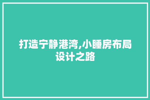 打造宁静港湾,小睡房布局设计之路