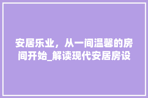 安居乐业，从一间温馨的房间开始_解读现代安居房设计之路