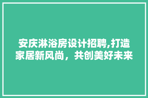 安庆淋浴房设计招聘,打造家居新风尚，共创美好未来