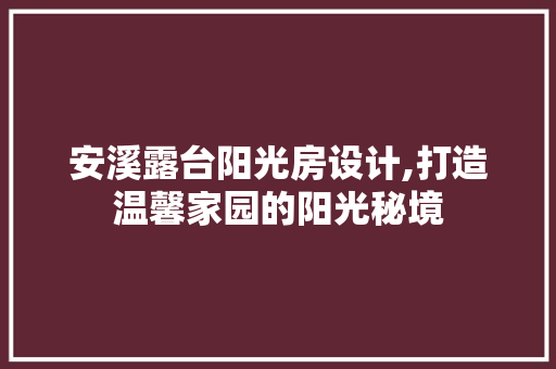 安溪露台阳光房设计,打造温馨家园的阳光秘境