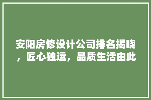 安阳房修设计公司排名揭晓，匠心独运，品质生活由此启航