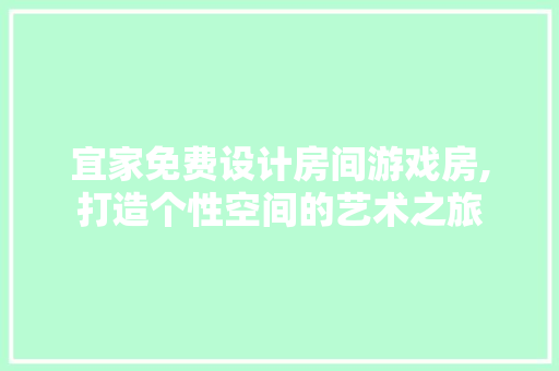 宜家免费设计房间游戏房,打造个性空间的艺术之旅