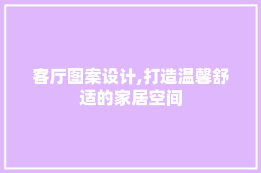 客厅图案设计,打造温馨舒适的家居空间