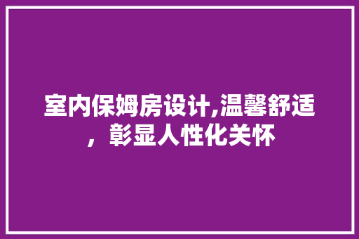 室内保姆房设计,温馨舒适，彰显人性化关怀