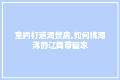 室内打造海景房,如何将海洋的辽阔带回家