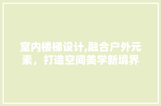 室内楼梯设计,融合户外元素，打造空间美学新境界