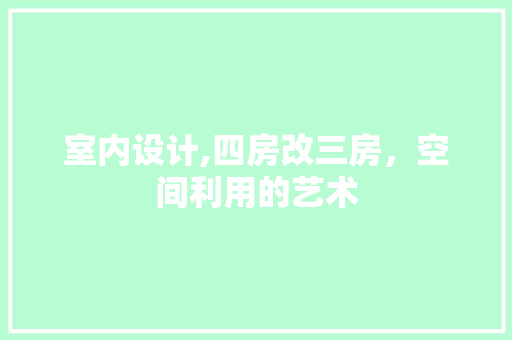 室内设计,四房改三房，空间利用的艺术