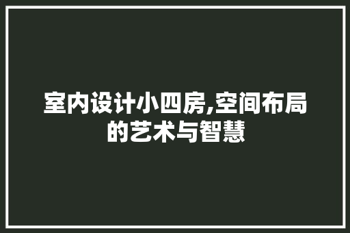 室内设计小四房,空间布局的艺术与智慧