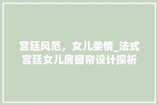 宫廷风范，女儿柔情_法式宫廷女儿房窗帘设计探析