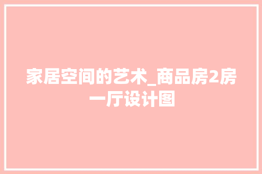 家居空间的艺术_商品房2房一厅设计图