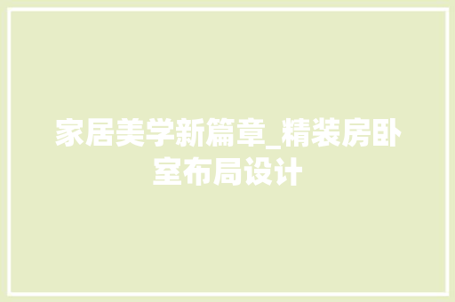 家居美学新篇章_精装房卧室布局设计