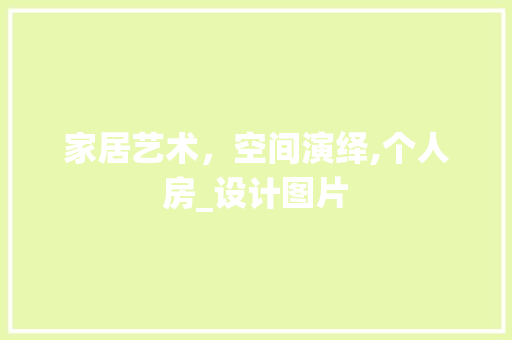 家居艺术，空间演绎,个人房_设计图片