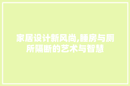 家居设计新风尚,睡房与厕所隔断的艺术与智慧