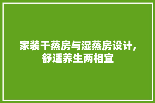 家装干蒸房与湿蒸房设计,舒适养生两相宜
