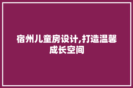 宿州儿童房设计,打造温馨成长空间