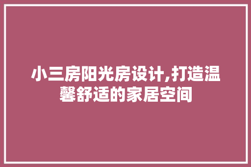 小三房阳光房设计,打造温馨舒适的家居空间