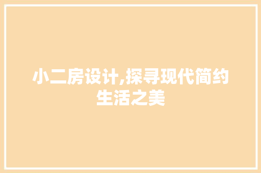 小二房设计,探寻现代简约生活之美
