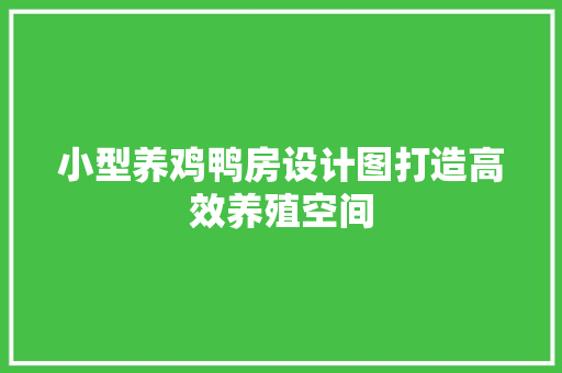 小型养鸡鸭房设计图打造高效养殖空间