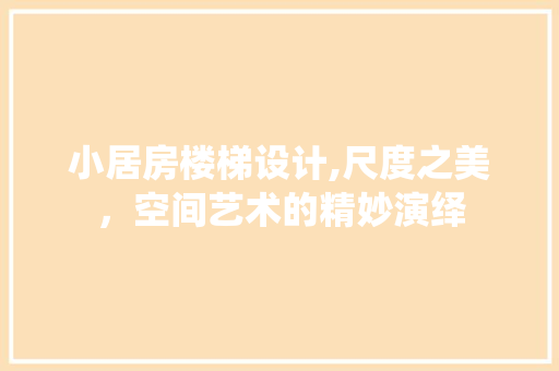 小居房楼梯设计,尺度之美，空间艺术的精妙演绎