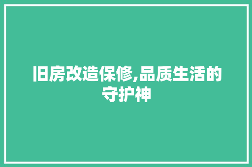 旧房改造保修,品质生活的守护神