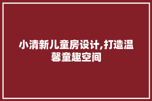 小清新儿童房设计,打造温馨童趣空间