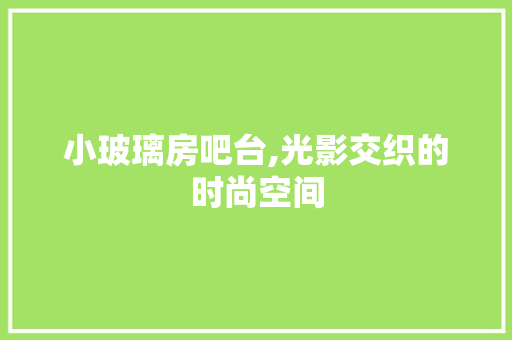 小玻璃房吧台,光影交织的时尚空间