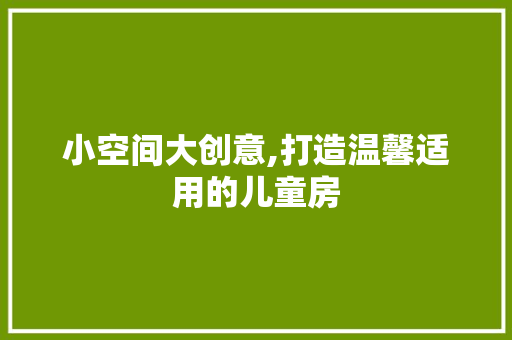 小空间大创意,打造温馨适用的儿童房