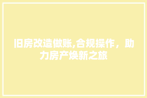 旧房改造做账,合规操作，助力房产焕新之旅