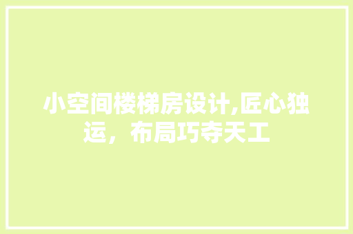 小空间楼梯房设计,匠心独运，布局巧夺天工