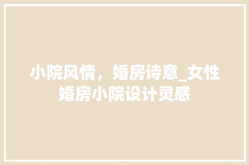 小院风情，婚房诗意_女性婚房小院设计灵感