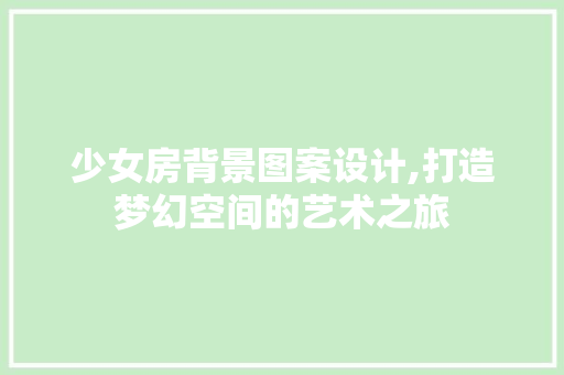 少女房背景图案设计,打造梦幻空间的艺术之旅