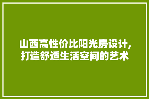 山西高性价比阳光房设计,打造舒适生活空间的艺术